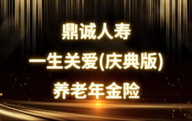 鼎诚人寿一生关爱庆典版养老年金险：收益解析与投保指南